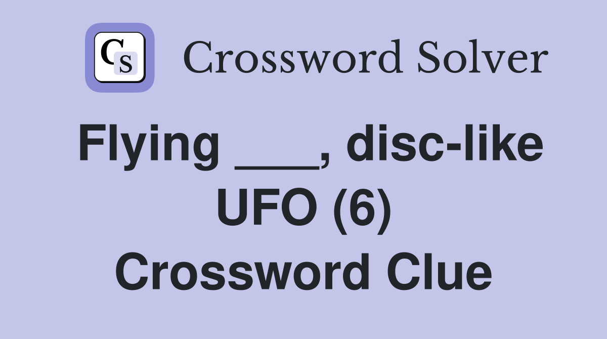 Flying ___, disclike UFO (6) Crossword Clue Answers Crossword Solver